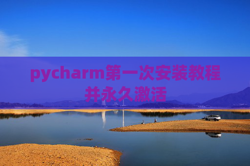 pycharm第一次安装教程并永久激活